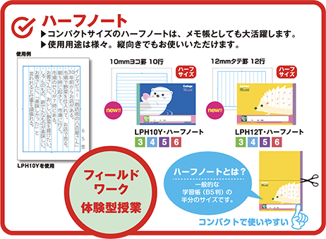 [フィールドワーク・体験型授業]ハーフノート：コンパクトサイズのハーフノートは、メモ帳としても大活躍します。使用用途は様々。縦向きでもお使いいただけます。「ハーフノートとは?」一般的な学習帳 (B5判)の半分のサイズです。