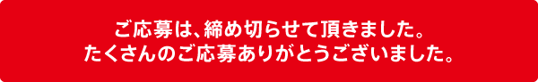 ご応募は、締め切らせて頂きました。 たくさんのご応募ありがとうございました。