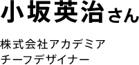 小坂英治さん 株式会社アカデミア チーフデザイナー 