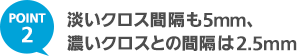 POINT2 淡いクロス間隔も5mm、濃いクロスとの間隔は2.5mm